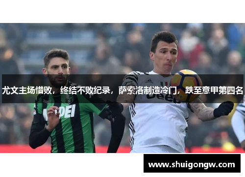 尤文主场惜败，终结不败纪录，萨索洛制造冷门，跌至意甲第四名